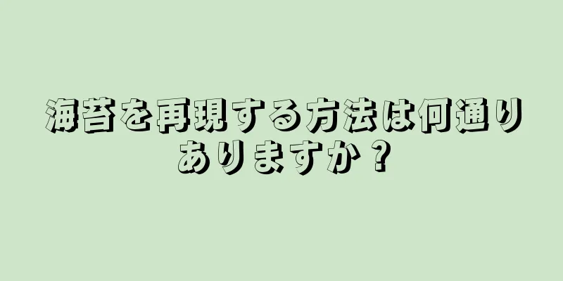 海苔を再現する方法は何通りありますか？