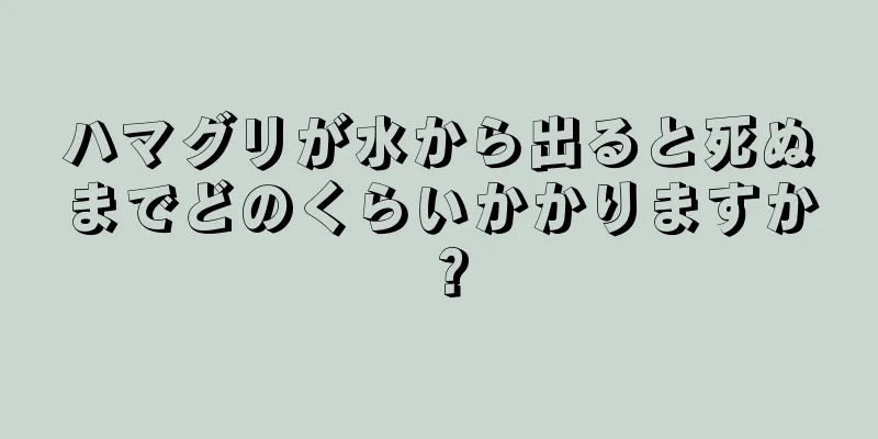 ハマグリが水から出ると死ぬまでどのくらいかかりますか？