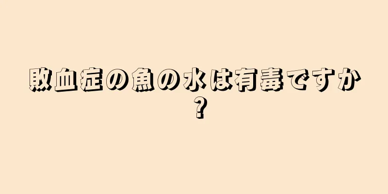 敗血症の魚の水は有毒ですか？