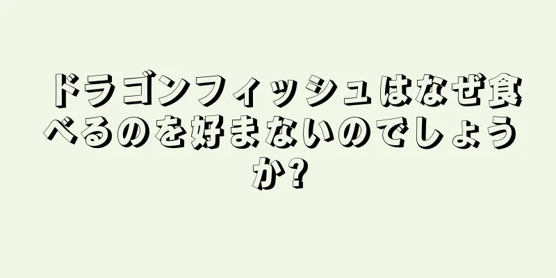 ドラゴンフィッシュはなぜ食べるのを好まないのでしょうか?