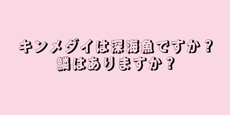 キンメダイは深海魚ですか？鱗はありますか？