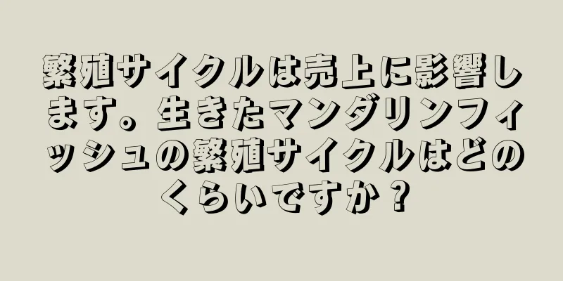 繁殖サイクルは売上に影響します。生きたマンダリンフィッシュの繁殖サイクルはどのくらいですか？