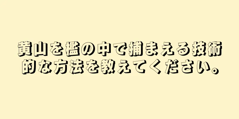 黄山を檻の中で捕まえる技術的な方法を教えてください。