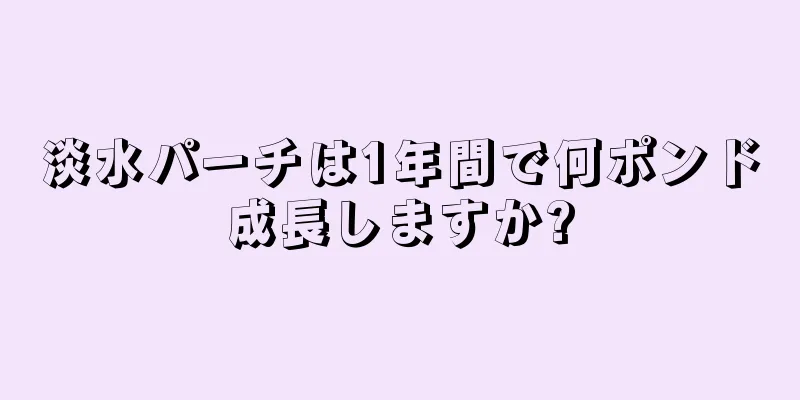 淡水パーチは1年間で何ポンド成長しますか?
