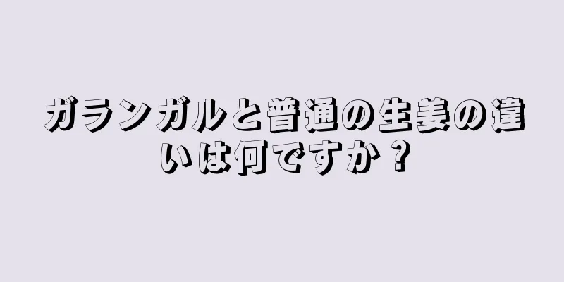 ガランガルと普通の生姜の違いは何ですか？