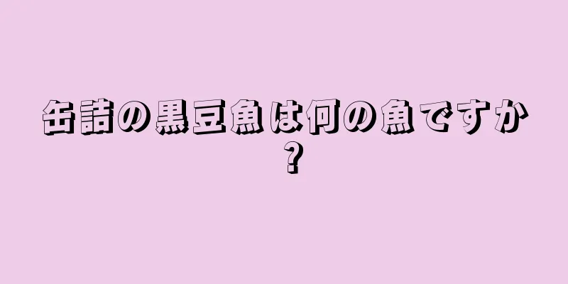 缶詰の黒豆魚は何の魚ですか？