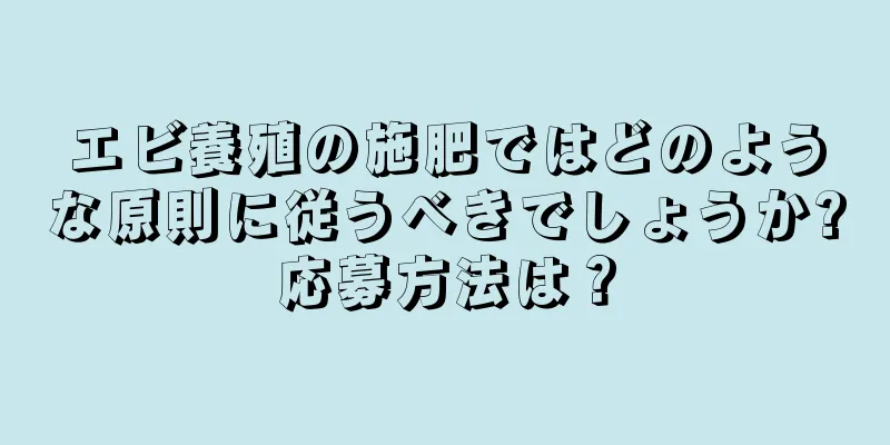 エビ養殖の施肥ではどのような原則に従うべきでしょうか?応募方法は？
