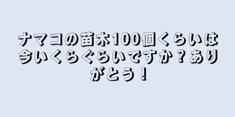 ナマコの苗木100個くらいは今いくらぐらいですか？ありがとう！