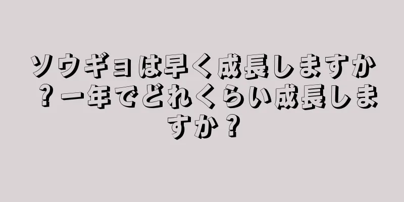 ソウギョは早く成長しますか？一年でどれくらい成長しますか？