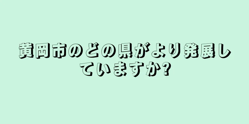 黄岡市のどの県がより発展していますか?