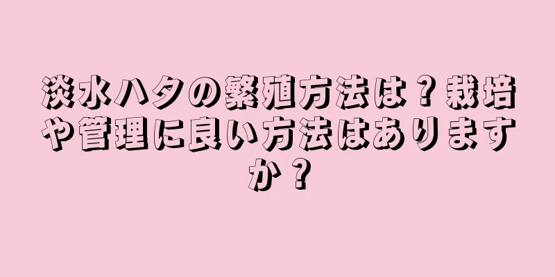 淡水ハタの繁殖方法は？栽培や管理に良い方法はありますか？