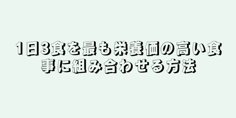 1日3食を最も栄養価の高い食事に組み合わせる方法