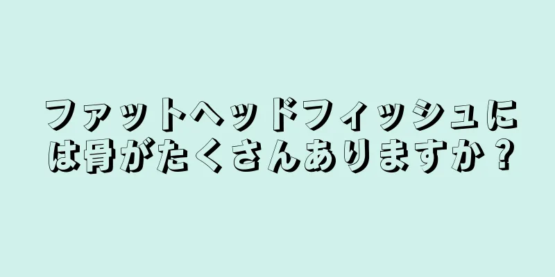 ファットヘッドフィッシュには骨がたくさんありますか？