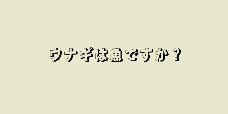 ウナギは魚ですか？