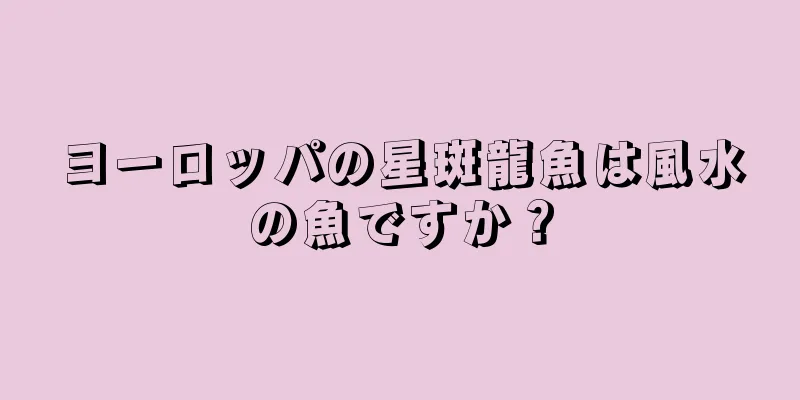 ヨーロッパの星斑龍魚は風水の魚ですか？