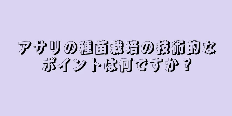アサリの種苗栽培の技術的なポイントは何ですか？