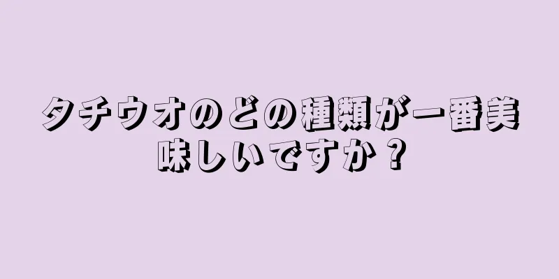 タチウオのどの種類が一番美味しいですか？
