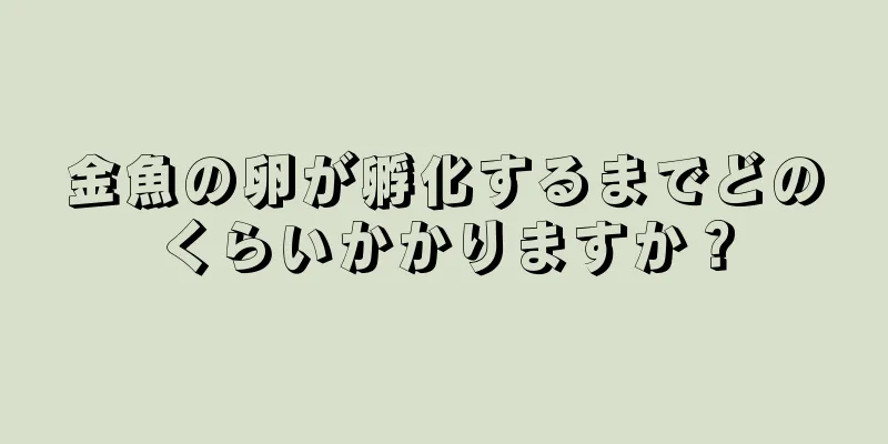 金魚の卵が孵化するまでどのくらいかかりますか？