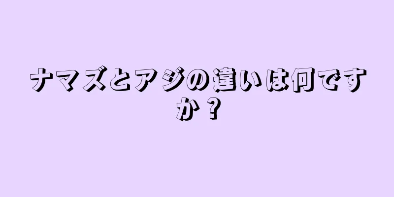 ナマズとアジの違いは何ですか？