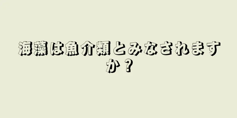 海藻は魚介類とみなされますか？