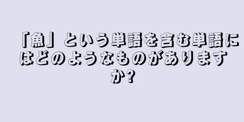 「魚」という単語を含む単語にはどのようなものがありますか?