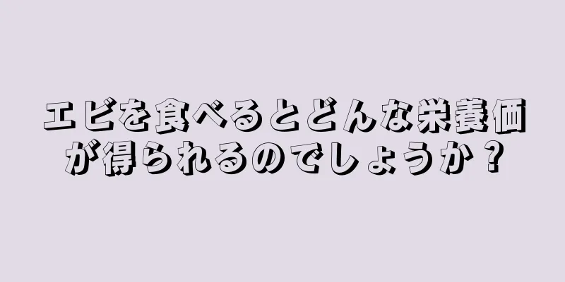エビを食べるとどんな栄養価が得られるのでしょうか？