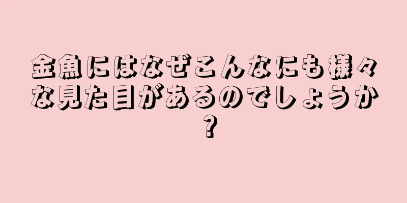 金魚にはなぜこんなにも様々な見た目があるのでしょうか？