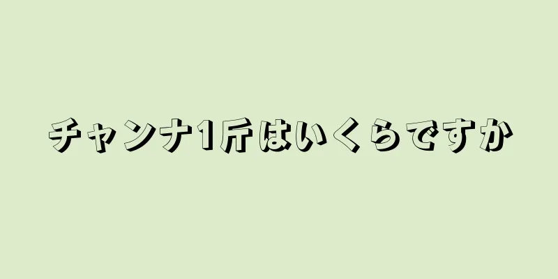 チャンナ1斤はいくらですか