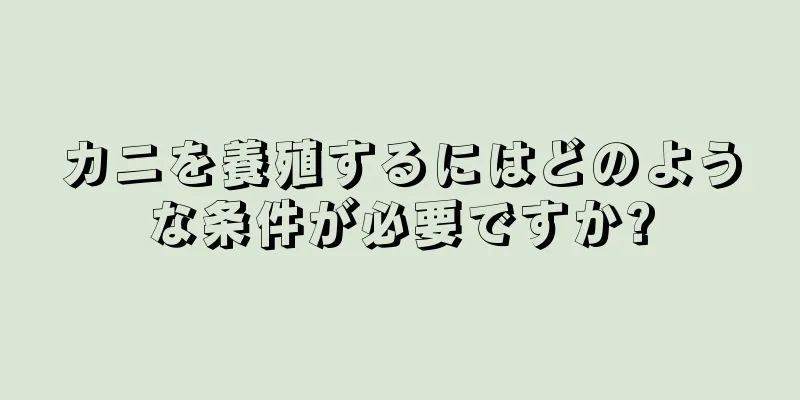 カニを養殖するにはどのような条件が必要ですか?