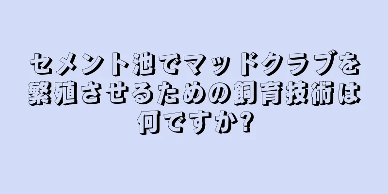 セメント池でマッドクラブを繁殖させるための飼育技術は何ですか?
