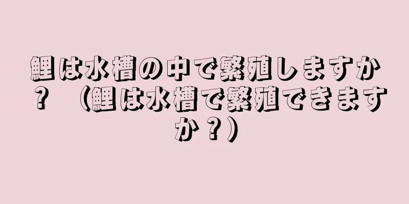 鯉は水槽の中で繁殖しますか？ （鯉は水槽で繁殖できますか？）