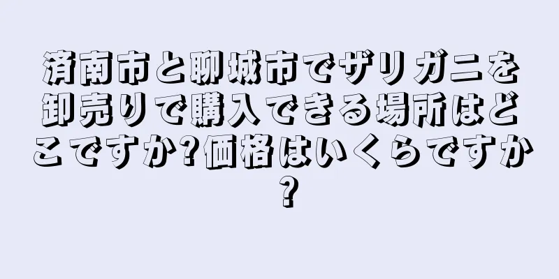 済南市と聊城市でザリガニを卸売りで購入できる場所はどこですか?価格はいくらですか？