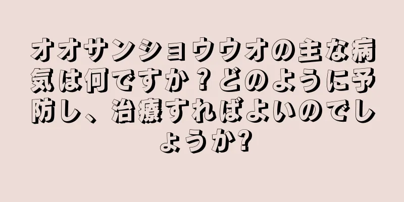 オオサンショウウオの主な病気は何ですか？どのように予防し、治療すればよいのでしょうか?