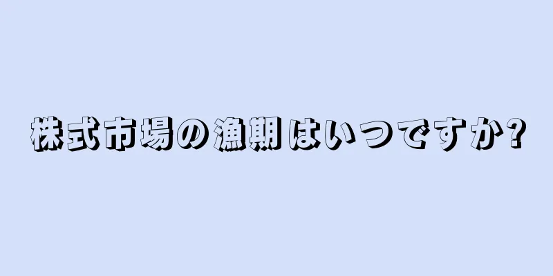 株式市場の漁期はいつですか?