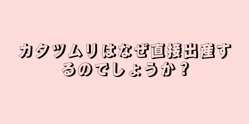 カタツムリはなぜ直接出産するのでしょうか？