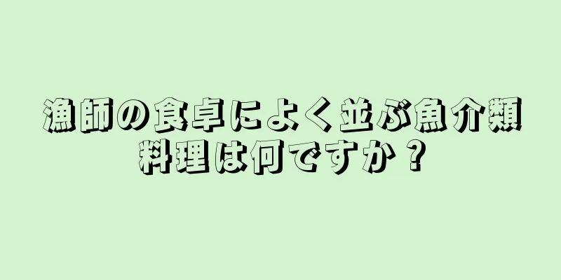 漁師の食卓によく並ぶ魚介類料理は何ですか？