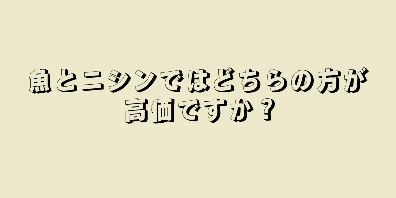 魚とニシンではどちらの方が高価ですか？
