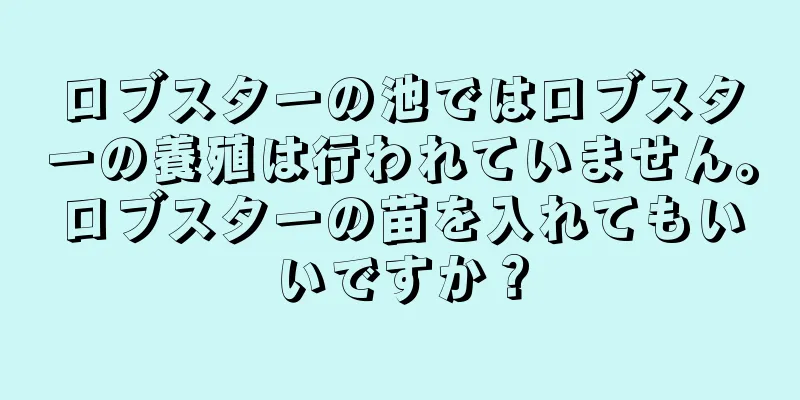ロブスターの池ではロブスターの養殖は行われていません。ロブスターの苗を入れてもいいですか？