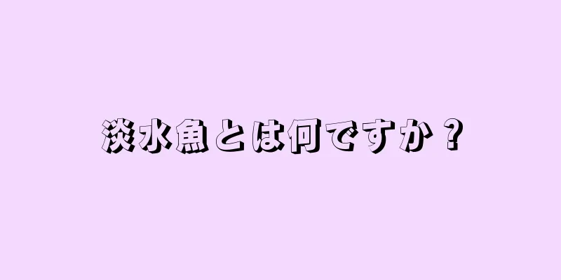 淡水魚とは何ですか？