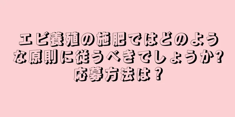 エビ養殖の施肥ではどのような原則に従うべきでしょうか?応募方法は？