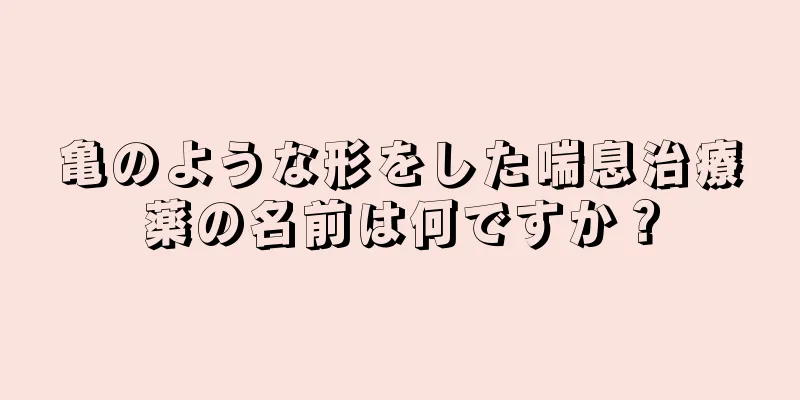 亀のような形をした喘息治療薬の名前は何ですか？