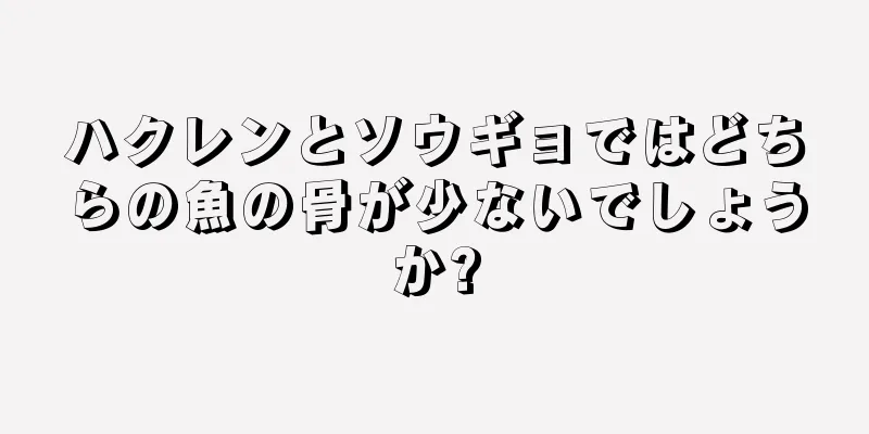 ハクレンとソウギョではどちらの魚の骨が少ないでしょうか?