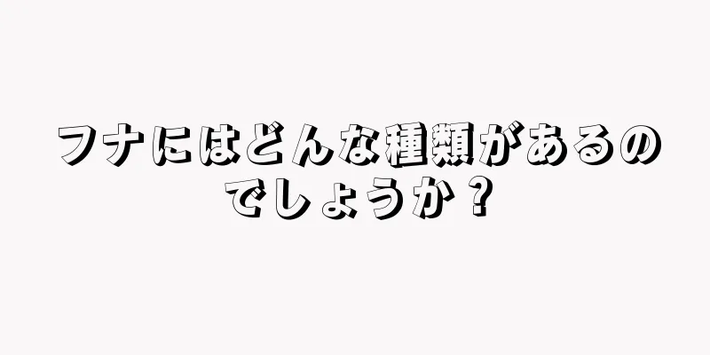 フナにはどんな種類があるのでしょうか？