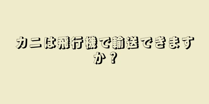 カニは飛行機で輸送できますか？