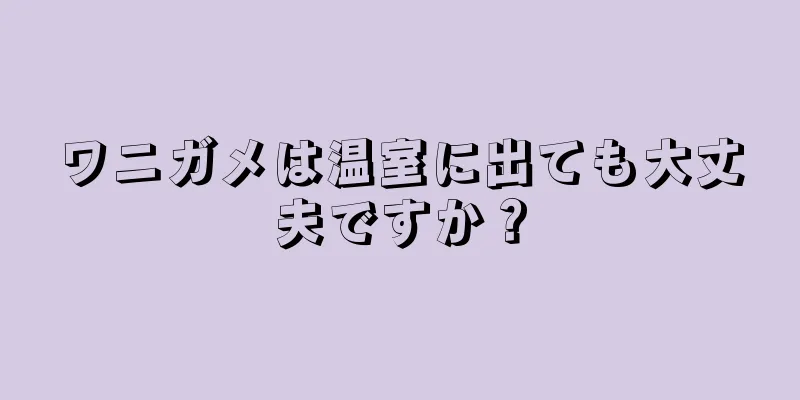 ワニガメは温室に出ても大丈夫ですか？