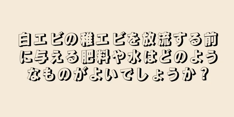 白エビの稚エビを放流する前に与える肥料や水はどのようなものがよいでしょうか？