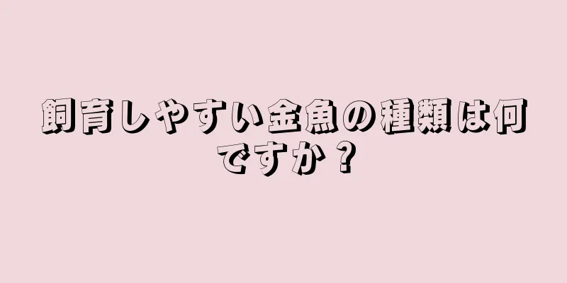 飼育しやすい金魚の種類は何ですか？