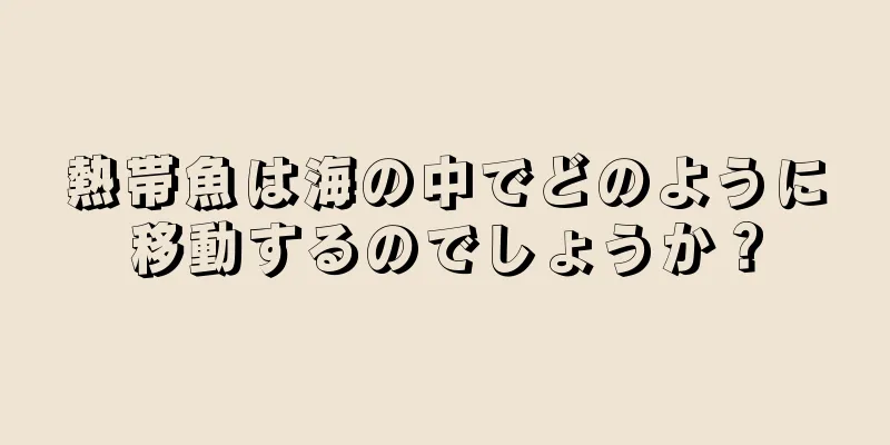 熱帯魚は海の中でどのように移動するのでしょうか？