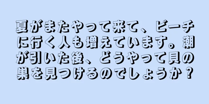 夏がまたやって来て、ビーチに行く人も増えています。潮が引いた後、どうやって貝の巣を見つけるのでしょうか？