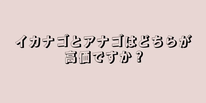 イカナゴとアナゴはどちらが高価ですか？